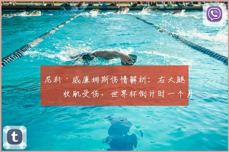 尼科·威廉姆斯伤情解析：右大腿内收肌受伤，世界杯倒计时一个月