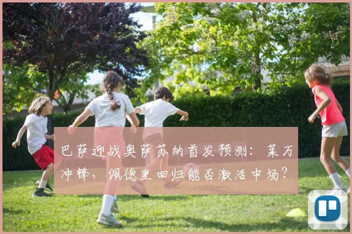 巴萨迎战奥萨苏纳首发预测:莱万冲锋,佩德里回归能否激活中场?