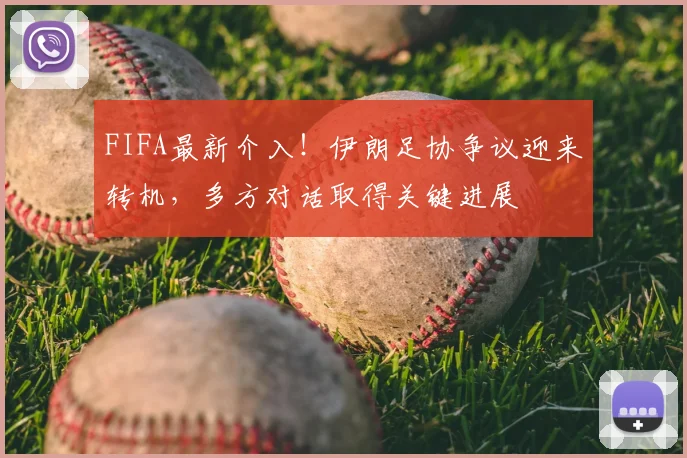 FIFA最新介入!伊朗足协争议迎来转机,多方对话取得关键进展