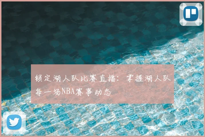 锁定湖人队比赛直播：掌握湖人队每一场NBA赛事动态