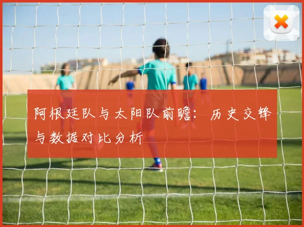 阿根廷队与太阳队前瞻:历史交锋与数据对比分析