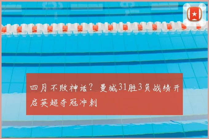四月不败神话？曼城31胜3负战绩开启英超夺冠冲刺