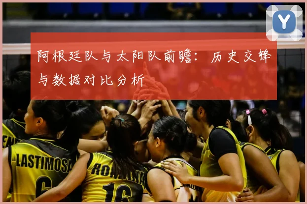 阿根廷队与太阳队前瞻：历史交锋与数据对比分析