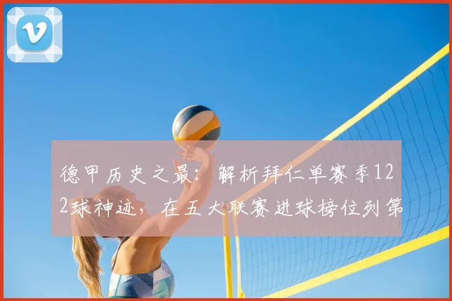 德甲历史之最:解析拜仁单赛季122球神迹,在五大联赛进球榜位列第几?