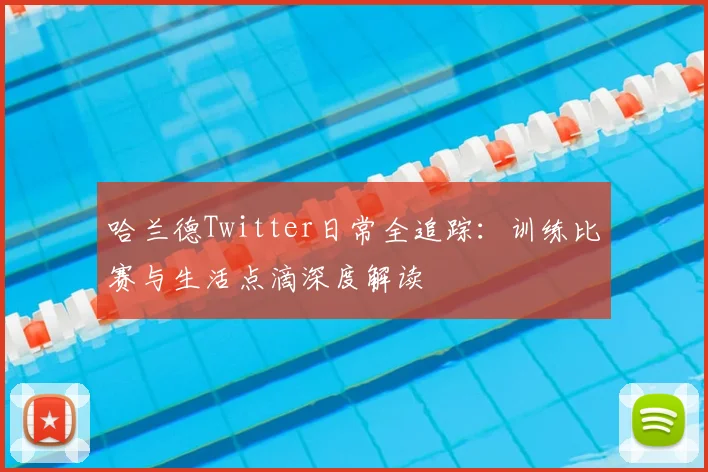哈兰德Twitter日常全追踪：训练比赛与生活点滴深度解读