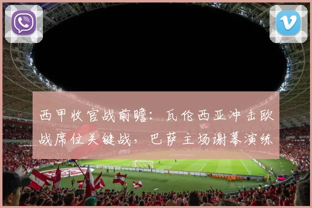西甲收官战前瞻：瓦伦西亚冲击欧战席位关键战，巴萨主场谢幕演练战术