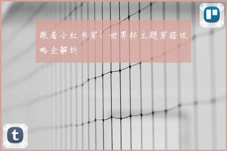 跟着小红书穿!世界杯主题穿搭攻略全解析