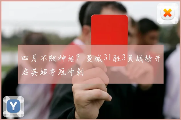 四月不败神话？曼城31胜3负战绩开启英超夺冠冲刺