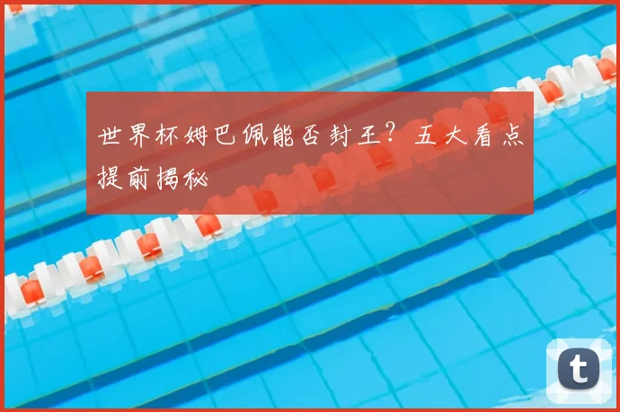 世界杯姆巴佩能否封王？五大看点提前揭秘