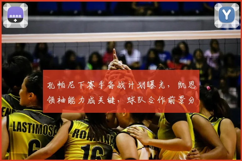孔帕尼下赛季备战计划曝光,凯恩领袖能力成关键,球队合作前景分析
