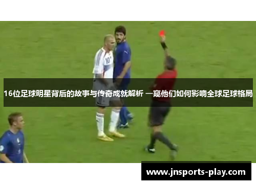 16位足球明星背后的故事与传奇成就解析 一窥他们如何影响全球足球格局