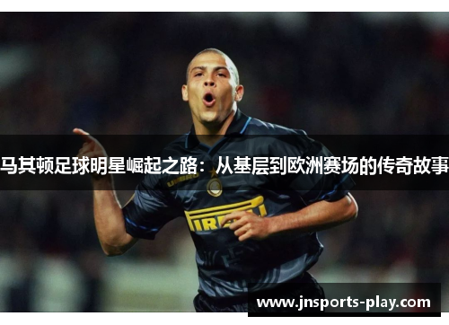 马其顿足球明星崛起之路：从基层到欧洲赛场的传奇故事