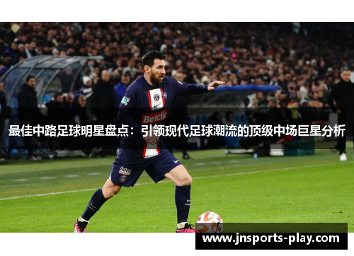 最佳中路足球明星盘点：引领现代足球潮流的顶级中场巨星分析