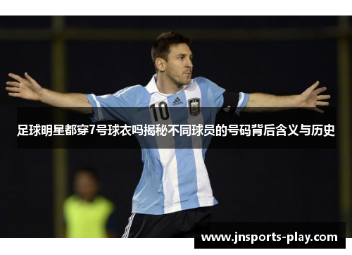 足球明星都穿7号球衣吗揭秘不同球员的号码背后含义与历史