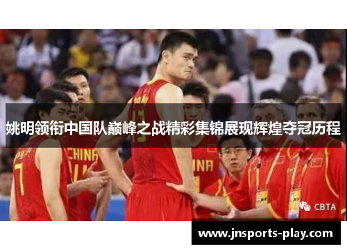 姚明领衔中国队巅峰之战精彩集锦展现辉煌夺冠历程