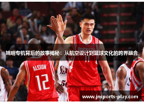 姚明专机背后的故事揭秘：从航空设计到篮球文化的跨界融合