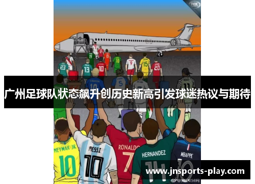 广州足球队状态飙升创历史新高引发球迷热议与期待