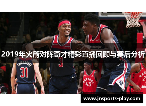2019年火箭对阵奇才精彩直播回顾与赛后分析