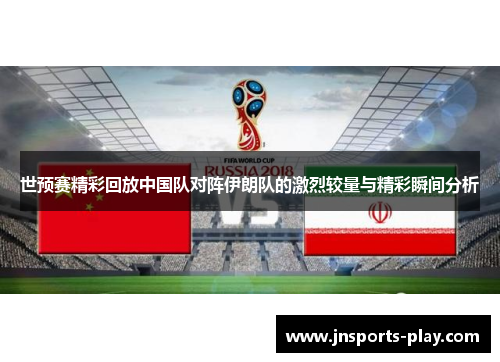 世预赛精彩回放中国队对阵伊朗队的激烈较量与精彩瞬间分析