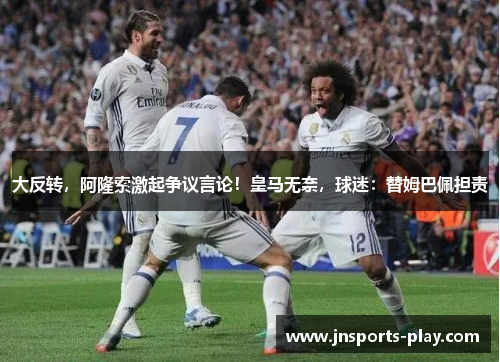 大反转，阿隆索激起争议言论！皇马无奈，球迷：替姆巴佩担责
