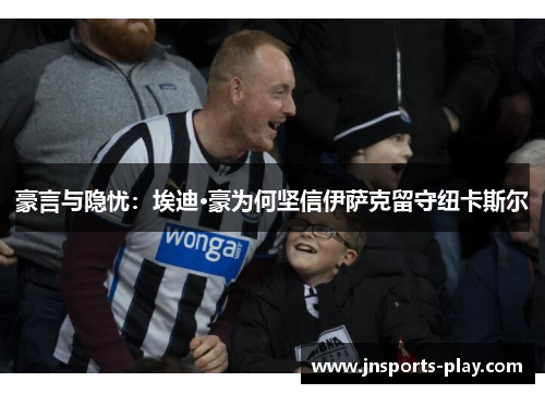 豪言与隐忧：埃迪·豪为何坚信伊萨克留守纽卡斯尔
