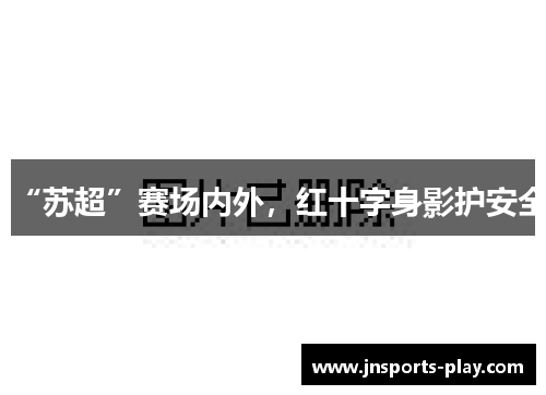 “苏超”赛场内外，红十字身影护安全