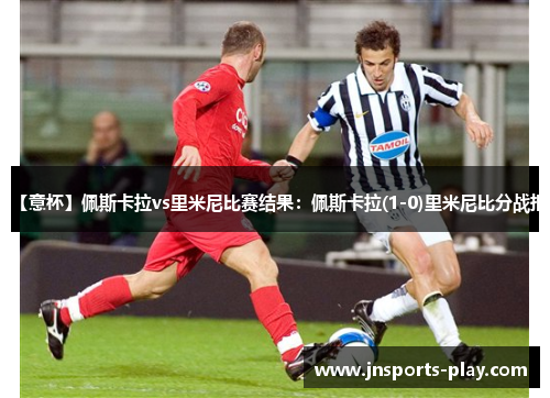 【意杯】佩斯卡拉vs里米尼比赛结果：佩斯卡拉(1-0)里米尼比分战报